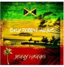 Jerry Harris - Only Reggae Music