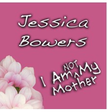 Jessica Bowers - I Am (Not) My Mother