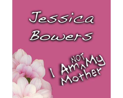 Jessica Bowers - I Am (Not) My Mother Jessica Bowers - I Am (Not) My Mother
