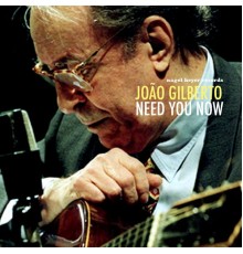 Joao Gilberto - Need You Now