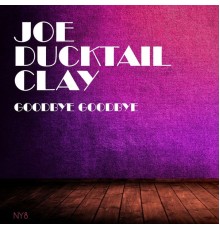 Joe Ducktail Clay - Goodbye Goodbye