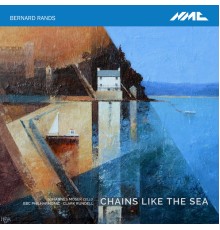 Johannes Moser, BBC Philharmonic Orchestra, Clark Rundell - Bernard Rands: Chains like the Sea