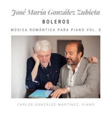 José María González Zubieta & Carlos González Martínez, Carlos González Martínez - José María González Zubieta: Boleros, Música Romántica para Piano  (Vol. 8)