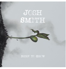 Josh Smith - Burn To Grow