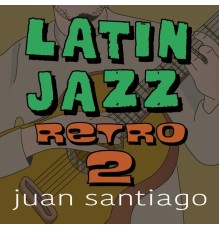 Juan Santiago - Latin Jazz Retro 2