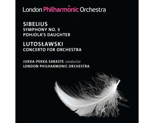 Jukka-Pekka Saraste, London Philharmonic Orchestra - Sibelius: Symphony No. 5 - Lutoslawski: Concerto for Orchestra Jukka-Pekka Saraste, London Philharmonic Orchestra - Sibelius: Symphony No. 5 - Lutoslawski: Concerto for Orchestra