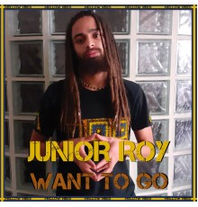 Junior Roy - Want To Go