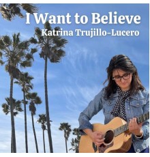 Katrina Trujillo-Lucero - I Want to Believe