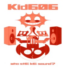 Kid606 - Who Still Kill Sound?