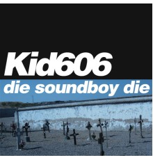 Kid606 - Die Soundboy Die