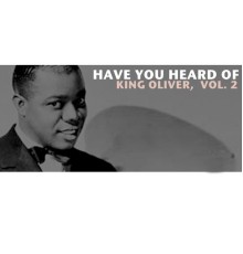 King Oliver - Have You Heard of King Oliver, Vol. 2