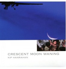 Kip Hanrahan - Crescent Moon Waning