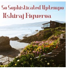 Kshiraj Figueroa - So Sophisticated Uptempo