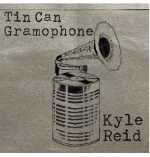 Kyle Reid - Tin Can Gramophone