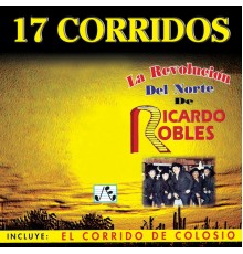 La Revolución Del Norte De Ricardo Robles - 17 Corridos