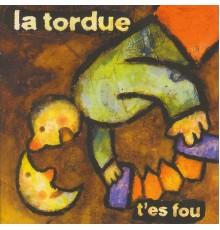 La Tordue - T'es fou