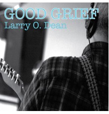 Larry O. Dean - Good Grief