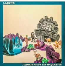 Larynx - J'aimais mieux les maquettes