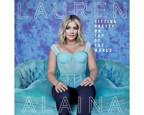 Lauren Alaina - Sitting Pretty On Top Of The World Lauren Alaina - Sitting Pretty On Top Of The World