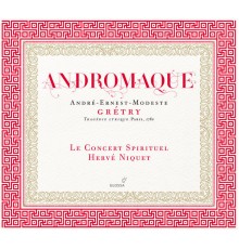 Le Concert Spirituel - Hervé Niquet - André-Ernest-Modeste Grétry : Andromaque