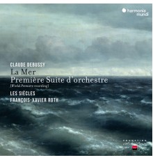 Les Siècles, François-Xavier Roth - Debussy: La Mer & Première Suite d'Orchestre (Live, Remastered)
