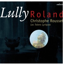Les Talens Lyriques - Christophe Rousset - Jean-Baptiste Lully : Roland