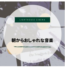 Lighthouse Cinema - 朝からおしゃれな音楽