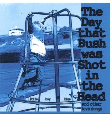 Little Boy Blue - The Day that Bush was Shot in the Head (and Other Love Songs)