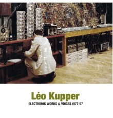 Léo Kupper - Electronic Works & Voices 1977-1987