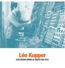 Léo Kupper - Electronic Works & Voices 1961-1979