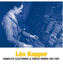 Léo Kupper - Complete Electronic & Voices Works 1961-1987