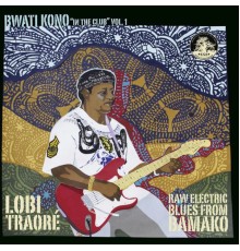 Lobi Traoré - Bwati Kono (In the Club), Vol. 1