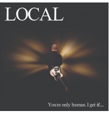 Local - You're Only Human, I Get It!...