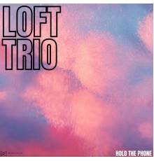 Loft Trio - Hold The Phone