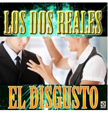 Los Dos Reales - El Disgusto