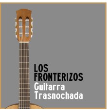 Los Fronterizos - Guitarra Trasnochada