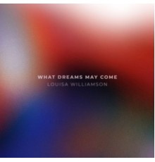 Louisa Williamson - What Dreams May Come