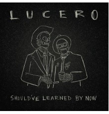 Lucero - Should've Learned by Now