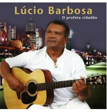 Lucio Barbosa - O Profeta Cidadão