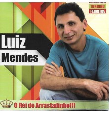 Luiz Mendes - O Rei do Arrastadinho!!!