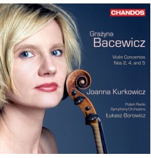 Lukasz Borowicz, Polish Radio Symphony Orchestra, Krakow, Joanna Kurkowicz - Bacewicz: Violin Concertos Nos. 2, 3 & 4