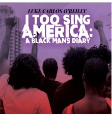 Luke Carlos O'Reilly - I Too Sing America: A Black Mans Diary