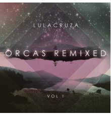 Lulacruza - Orcas Remixed Vol. 1