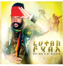 Lutan Fyah - Get Rid a Di Wicked