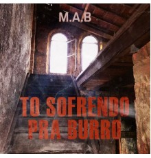 MAB - Tô Sofrendo pra Burro