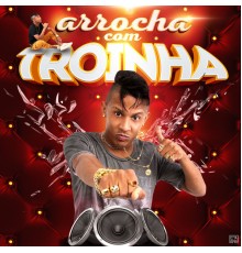 MC Troia - Arrocha Com o Troinha (Remixes)
