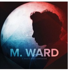 M. Ward - A Wasteland Companion