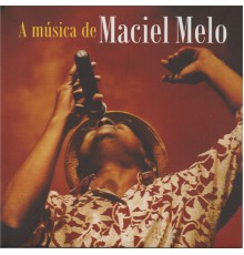 Maciel Melo - A Música de Maciel Melo