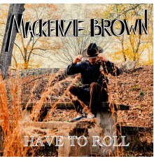 Mackenzie Brown - Have To Roll