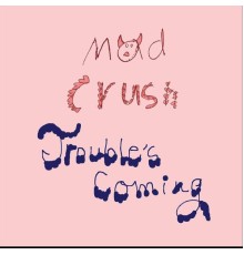 Mad Crush - Trouble's Coming